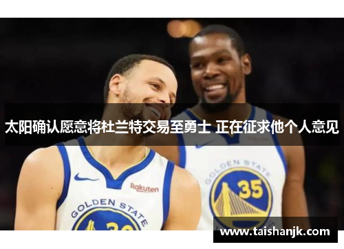 太阳确认愿意将杜兰特交易至勇士 正在征求他个人意见
