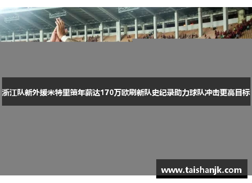 浙江队新外援米特里策年薪达170万欧刷新队史纪录助力球队冲击更高目标