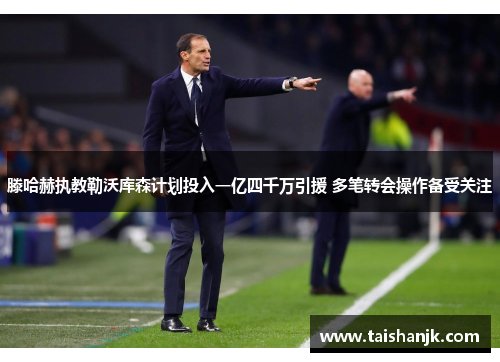 滕哈赫执教勒沃库森计划投入一亿四千万引援 多笔转会操作备受关注