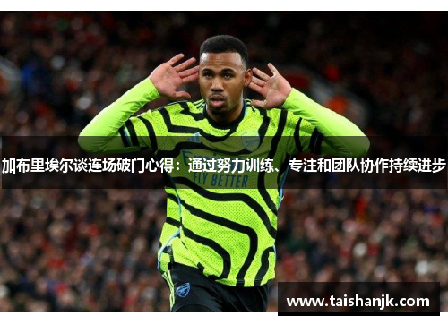 加布里埃尔谈连场破门心得：通过努力训练、专注和团队协作持续进步