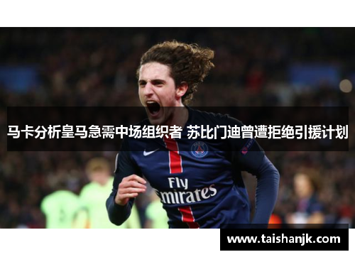 马卡分析皇马急需中场组织者 苏比门迪曾遭拒绝引援计划
