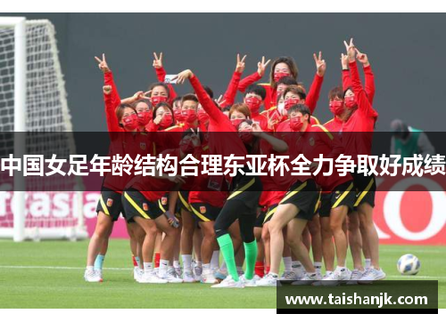 中国女足年龄结构合理东亚杯全力争取好成绩
