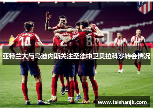 亚特兰大与乌迪内斯关注圣徒中卫贝拉科沙转会情况