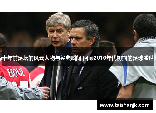 十年前足坛的风云人物与经典瞬间 回顾2010年代初期的足球盛世